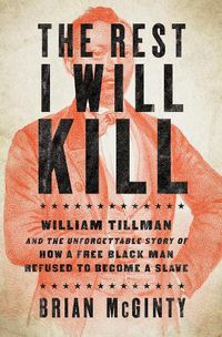 Cover image for The Rest I Will Kill: William Tillman and the Unforgettable Story of How a Free Black Man Refused to Become a Slave