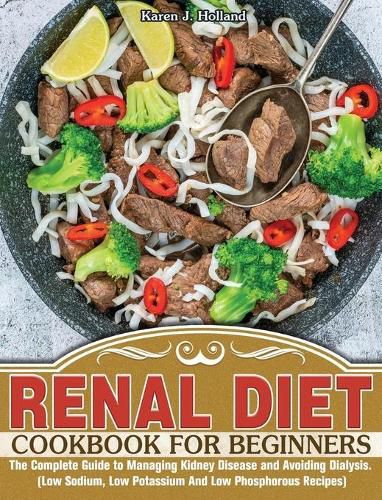 Cover image for Renal Diet Cookbook for Beginners: The Complete Guide to Managing Kidney Disease and Avoiding Dialysis. (Low Sodium, Low Potassium And Low Phosphorous Recipes)