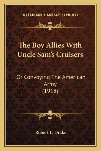 The Boy Allies with Uncle Sam's Cruisers: Or Convoying the American Army (1918)