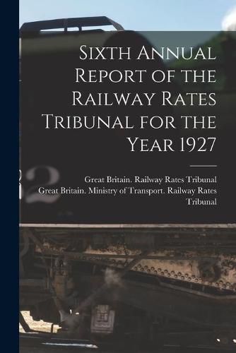 Cover image for Sixth Annual Report of the Railway Rates Tribunal for the Year 1927
