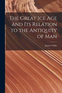 Cover image for The Great Ice Age and Its Relation to the Antiquity of Man