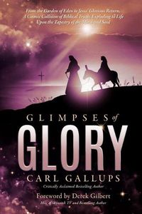 Cover image for Glimpses of Glory: From the Garden of Eden to Jesus' Glorious Return--A Cosmic Collision of Biblical Truth, Exploding to Life Upon the Tapestry of the Mind and Soul