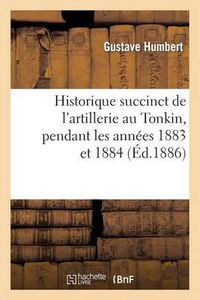 Cover image for Historique Succinct de l'Artillerie Au Tonkin, Pendant Les Annees 1883 Et 1884