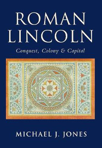 Roman Lincoln: Conquest, Colony and Capital