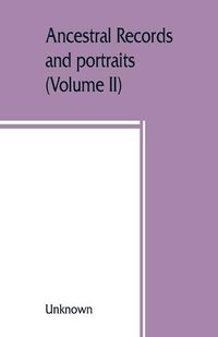 Cover image for Ancestral records and portraits: a compilation from the archives of Chapter I, the Colonial Dames of America (Volume II)