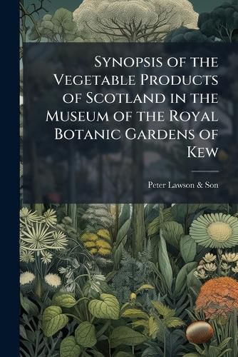 Cover image for Synopsis of the Vegetable Products of Scotland in the Museum of the Royal Botanic Gardens of Kew