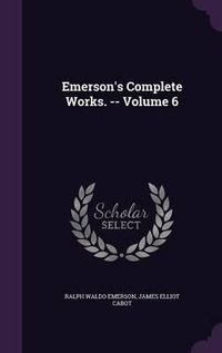 Cover image for Emerson's Complete Works. -- Volume 6