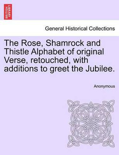 Cover image for The Rose, Shamrock and Thistle Alphabet of Original Verse, Retouched, with Additions to Greet the Jubilee.