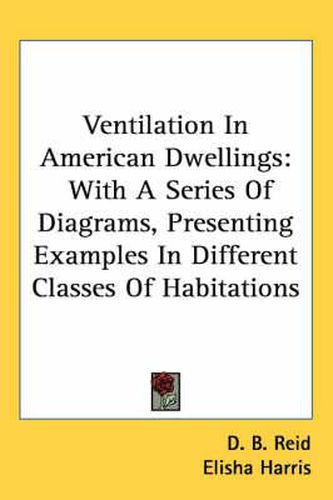 Ventilation in American Dwellings: With a Series of Diagrams, Presenting Examples in Different Classes of Habitations