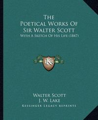 Cover image for The Poetical Works of Sir Walter Scott the Poetical Works of Sir Walter Scott: With a Sketch of His Life (1847) with a Sketch of His Life (1847)