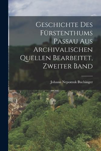 Cover image for Geschichte des Fuerstenthums Passau aus archivalischen Quellen bearbeitet, Zweiter Band