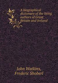 Cover image for A Biographical Dictionary of the Living Authors of Great Britain and Ireland