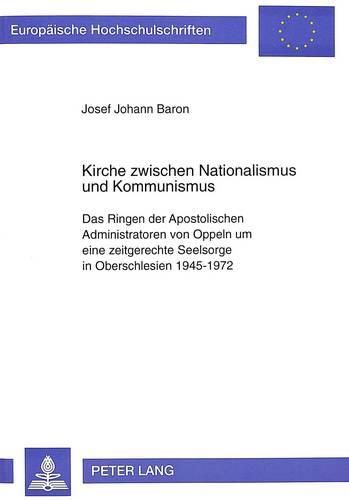 Cover image for Kirche Zwischen Nationalismus Und Kommunismus: Das Ringen Der Apostolischen Administratoren Von Oppeln Um Eine Zeitgerechte Seelsorge in Oberschlesien 1945-1972