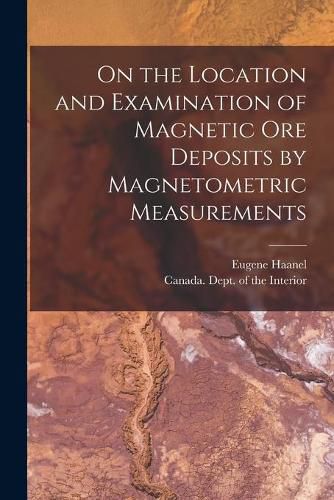 Cover image for On the Location and Examination of Magnetic Ore Deposits by Magnetometric Measurements [microform]