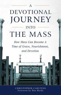 Cover image for A Devotional Journey Into the Mass: How Mass Can Become a Time of Grace, Nourishment, and Devotion