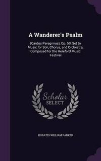 Cover image for A Wanderer's Psalm: (Cantus Peregrinus), Op. 50, Set to Music for Soli, Chorus, and Orchestra, Composed for the Hereford Music Festival