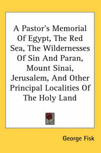 Cover image for A Pastor's Memorial of Egypt, the Red Sea, the Wildernesses of Sin and Paran, Mount Sinai, Jerusalem, and Other Principal Localities of the Holy Land