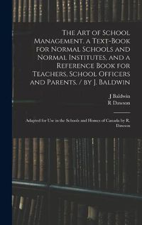 Cover image for The Art of School Management. a Text-book for Normal Schools and Normal Institutes, and a Reference Book for Teachers, School Officers and Parents. / by J. Baldwin; Adapted for Use in the Schools and Homes of Canada by R. Dawson