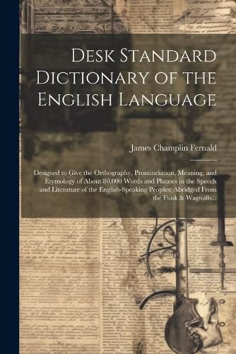 Cover image for Desk Standard Dictionary of the English Language; Designed to Give the Orthography, Pronunciation, Meaning, and Etymology of About 80,000 Words and Phrases in the Speech and Literature of the English-speaking Peoples; Abridged From the Funk & Wagnalls...