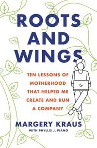 Cover image for Roots and Wings: Ten Lessons of Motherhood that Helped Me Create and Run a Company