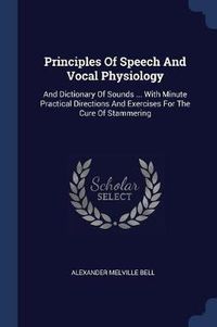 Cover image for Principles of Speech and Vocal Physiology: And Dictionary of Sounds ... with Minute Practical Directions and Exercises for the Cure of Stammering