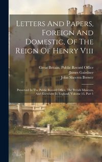 Cover image for Letters And Papers, Foreign And Domestic, Of The Reign Of Henry Viii