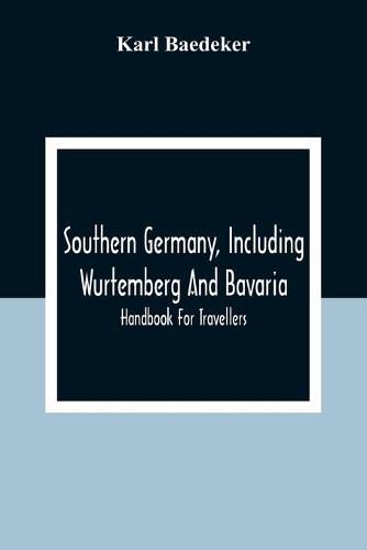 Cover image for Southern Germany, Including Wurtemberg And Bavaria; Handbook For Travellers
