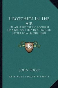 Cover image for Crotchets in the Air: Or an Unscientific Account of a Balloon Trip, in a Familiar Letter to a Friend (1838)