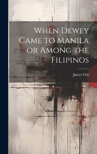 Cover image for When Dewey Came to Manila or Among the Filipinos