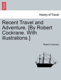 Cover image for Recent Travel and Adventure. [By Robert Cockrane. with Illustrations.]