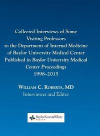 Cover image for Collected Interviews of Some Visiting Professors to the Department of Internal Medicine of Baylor University Medical Center Published in Baylor University Medical Center Proceedings 1998-2015