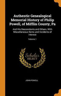 Cover image for Authentic Genealogical Memorial History of Philip Powell, of Mifflin County, Pa: And His Descendants and Others, with Miscellaneous Items and Incidents of Interest; Volume 1