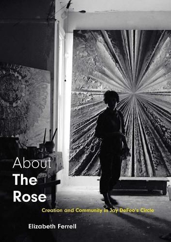 Cover image for About The Rose: Creation and Community in Jay DeFeo's Circle