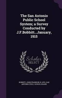 Cover image for The San Antonio Public School System; A Survey Conducted by J.F.Bobbitt...January, 1915