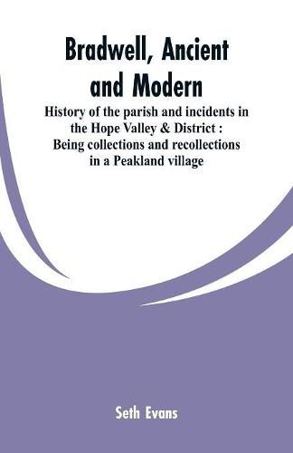 Bradwell, ancient and modern: history of the parish and incidents in the Hope Valley & District: being collections and recollections in a Peakland village