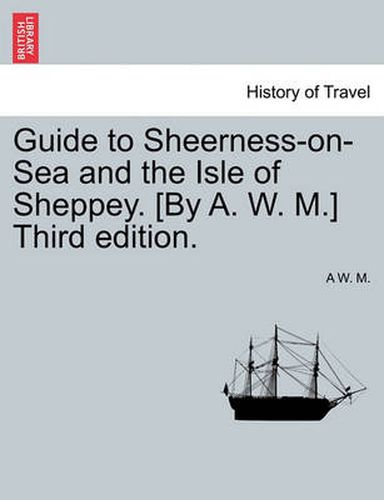Cover image for Guide to Sheerness-On-Sea and the Isle of Sheppey. [By A. W. M.] Third Edition.