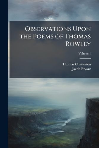 Cover image for Observations Upon the Poems of Thomas Rowley: In Which the Authenticity of Those Poems Is Ascertained