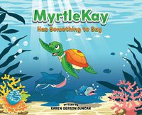 Cover image for MyrtleKay has something to say: A little sea turtle stands up for her best friend, a whale shark, when she is bullied for looking different