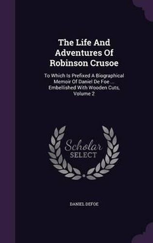 Cover image for The Life and Adventures of Robinson Crusoe: To Which Is Prefixed a Biographical Memoir of Daniel de Foe ... Embellished with Wooden Cuts, Volume 2