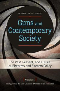 Cover image for Guns and Contemporary Society [3 volumes]: The Past, Present, and Future of Firearms and Firearm Policy