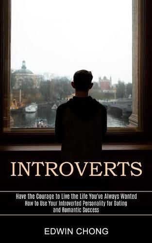 Cover image for Introverts: How to Use Your Introverted Personality for Dating and Romantic Success (Have the Courage to Live the Life You've Always Wanted)