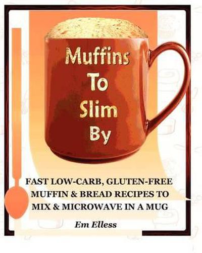 Cover image for Muffins to Slim by: Fast Low-Carb, Gluten-Free Bread & Muffin Recipes to Mix and Microwave in a Mug
