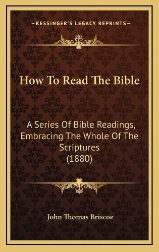 How to Read the Bible How to Read the Bible: A Series of Bible Readings, Embracing the Whole of the Scripa Series of Bible Readings, Embracing the Whole of the Scriptures (1880) Tures (1880)