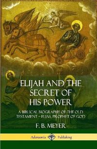 Cover image for Elijah and the Secret of His Power: A Biblical Biography of the Old Testament - Elias, Prophet of God (Hardcover)