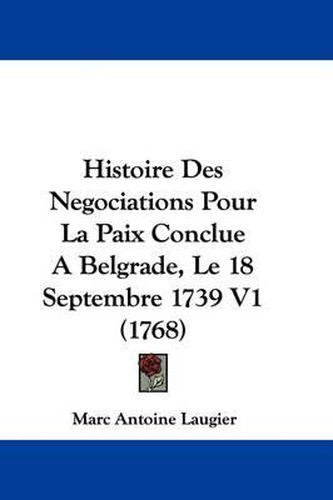 Cover image for Histoire Des Negociations Pour La Paix Conclue a Belgrade, Le 18 Septembre 1739 V1 (1768)