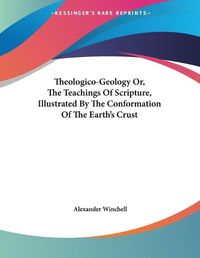 Cover image for Theologico-Geology Or, the Teachings of Scripture, Illustrated by the Conformation of the Earth's Crust