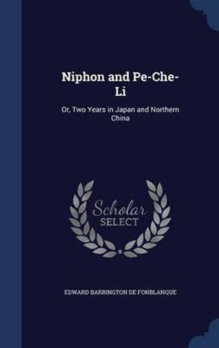 Niphon and Pe-Che-Li: Or, Two Years in Japan and Northern China