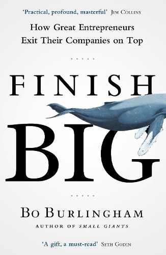 Cover image for Finish Big: How Great Entrepreneurs Exit Their Companies on Top