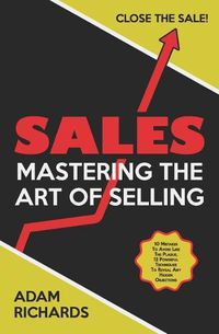 Cover image for Sales: Mastering the Art of Selling: 10 Mistakes to Avoid Like the Plague, 12 Powerful Techniques to Reveal Any Hidden Objections & Close the Sale