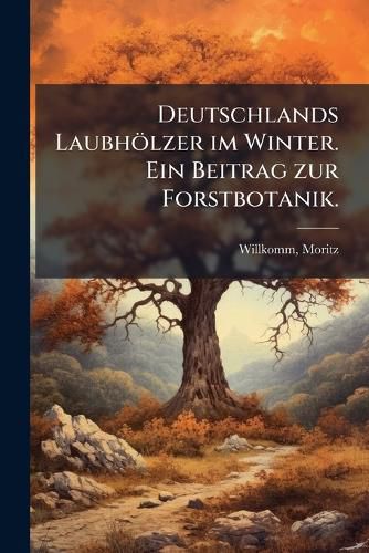 Cover image for Deutschlands Laubholzer Im Winter. Ein Beitrag Zur Forstbotanik Volume 1